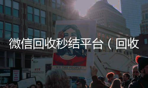 微信回收秒结平回收微信号台（回收vx秒结联系方式）
